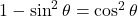 1 - \sin^2\theta &= \cos^2\theta