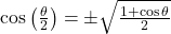 \cos\left(\frac{\theta}{2}\right) &= \pm\sqrt{\frac{1 + \cos\theta}{2}}