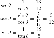 \begin{align*}     \sec \theta &= \frac{1}{\cos \theta} = \frac{13}{12} \\     \tan \theta &= \frac{\sin \theta}{\cos \theta} = \frac{\frac{5}{13}}{\frac{12}{13}} = \frac{5}{12} \\     \cot \theta &= \frac{1}{\tan \theta} = \frac{12}{5}     \end{align*}