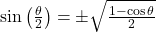 \sin\left(\frac{\theta}{2}\right) = \pm\sqrt{\frac{1 - \cos\theta}{2}}