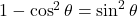 1 - \cos^2\theta &= \sin^2\theta