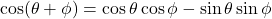 \cos(\theta + \phi) &= \cos \theta \cos \phi - \sin \theta \sin \phi