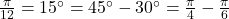 \frac{\pi}{12} = 15^\circ = 45^\circ - 30^\circ = \frac{\pi}{4} - \frac{\pi}{6}