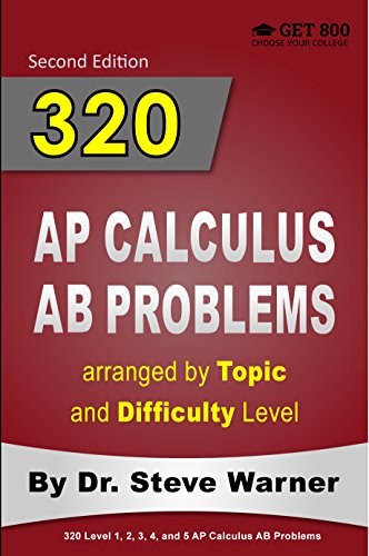 320 AP Calculus AB Problems arranged by Topic and Difficulty Level, 2nd Edition: 160 Test Questions with Solutions, 160 Additional Questions with Answers (320 AP Calculus Problems)