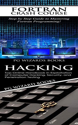 Fortran Crash Course + Hacking: Step by Step Guide to Mastering Fortran Programming + Top Online Handbook in Exploitation of Computer Hacking, Security, ... Testing (Hacking, XML, Python, Android 2)