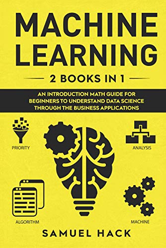 Machine Learning: 2 Books in 1: An Introduction Math Guide for Beginners to Understand Data Science Through the Business Applications