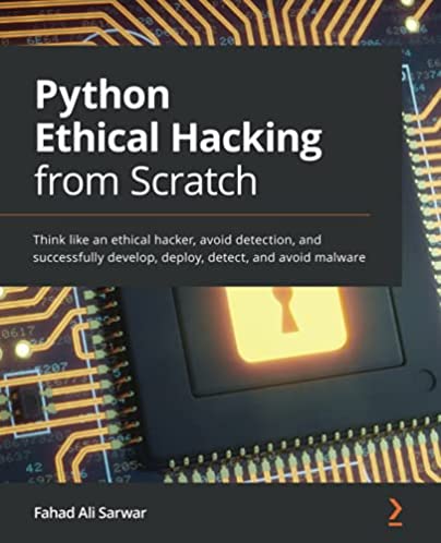 Python Ethical Hacking from Scratch: Think like an ethical hacker, avoid detection, and successfully develop, deploy, detect, and avoid malware