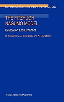 The FitzHugh-Nagumo Model - Bifurcation and Dynamics (MATHEMATICAL MODELLING: THEORY AND APPLICATIONS Volume 10) (Mathematical Modelling: Theory and Applications, 10)