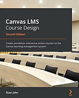 Canvas LMS Course Design: Create and deliver interactive online courses on the Canvas learning management system, 2nd Edition