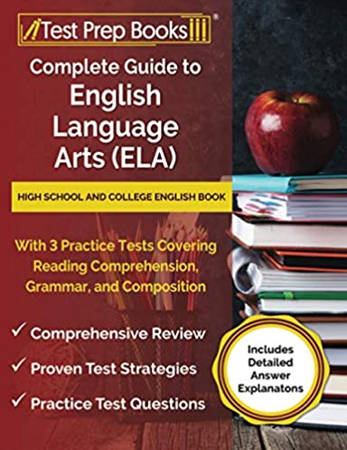 Complete Guide to English Language Arts (ELA): High School and College English Book with 3 Practice Tests Covering Reading Comprehension, Grammar, and ... [Includes Detailed Answer Explanations]