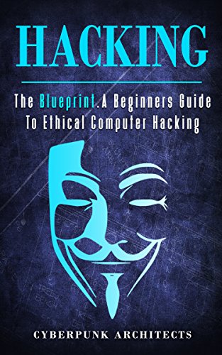 HACKING: THE BLUEPRINT A Beginners Guide To Ethical Computer Hacking (CyberPunk Blueprint Series)