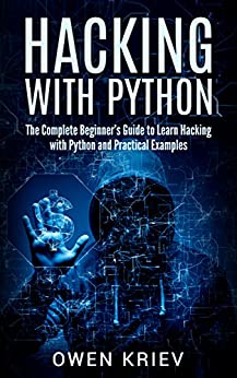 Hacking With Python: The Complete Beginner's guide to learn hacking with Python, and Practical examples