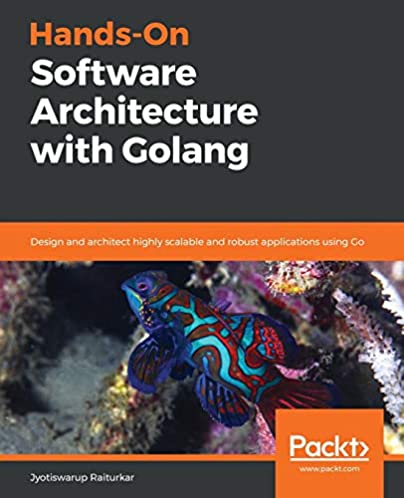 Hands-On Software Architecture with Golang: Design and architect highly scalable and robust applications using Go