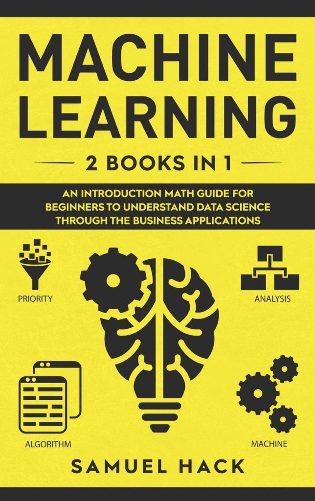 Machine Learning: 2 Books in 1: An Introduction Math Guide for Beginners to Understand Data Science Through the Business Applications