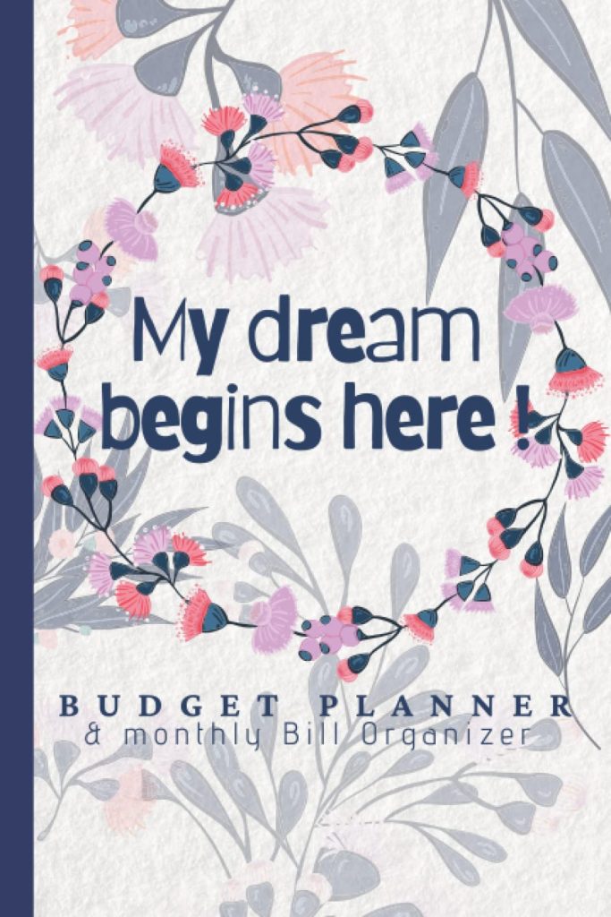 My dream begins here! Bill Payment Tracker: Budget Planner and Monthly Bill Organizer | Income and Expense Log Book | Budgeting Notebook For Young Adults To Achieve Dreams