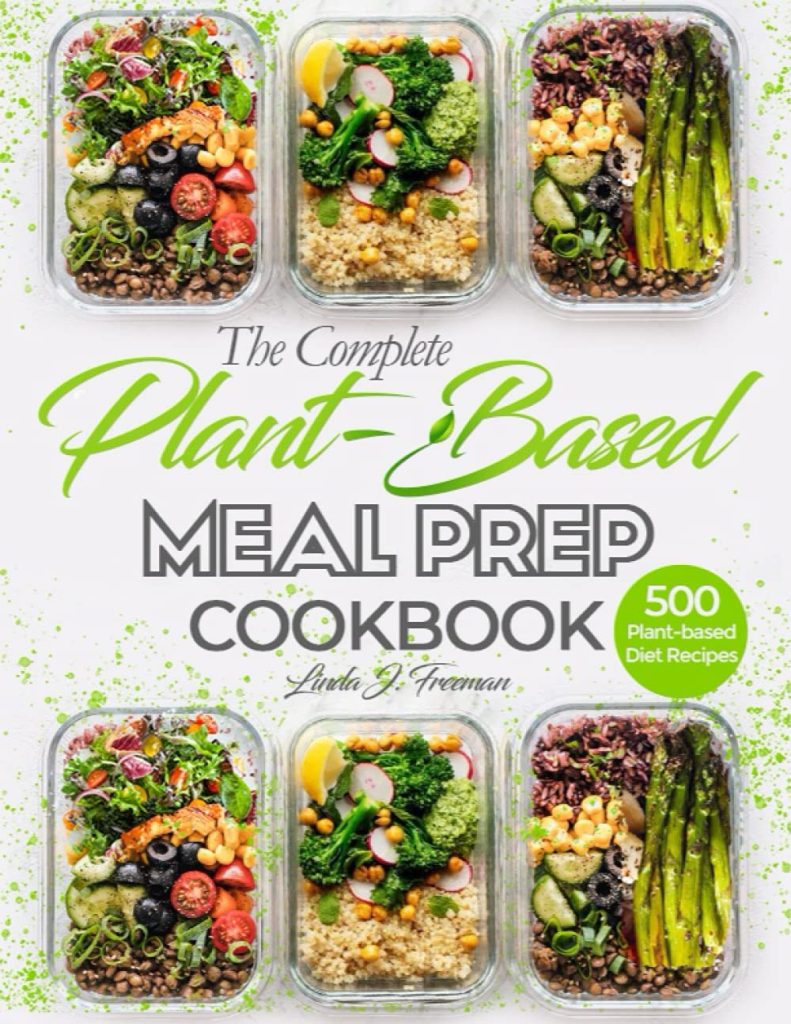The Complete Plant-Based Meal Prep Cookbook: 500 Foolproof Make-ahead Plant-based Diet Recipes and 6 Step-by-step Meal Plans to Prep, Grab, and Go