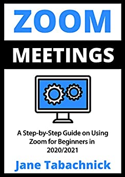 ZOOM MEETINGS: A Step-by-Step Guide on Using Zoom for Beginners in 2020/2021