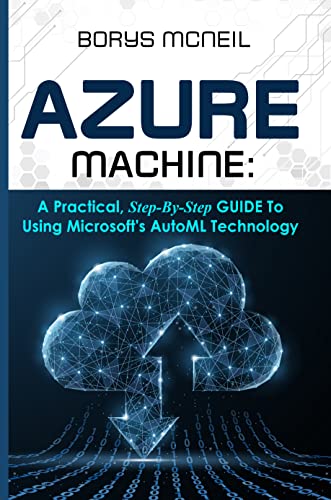Azure Machine: A practical, step-by-step guide to using Microsoft's AutoML technology
