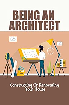 Being An Architect: Constructing Or Renovating Your House
