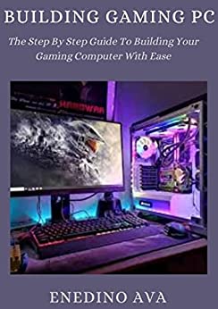 Building Gaming PC: The Step By Step Guide To Building Your Gaming Computer With Ease