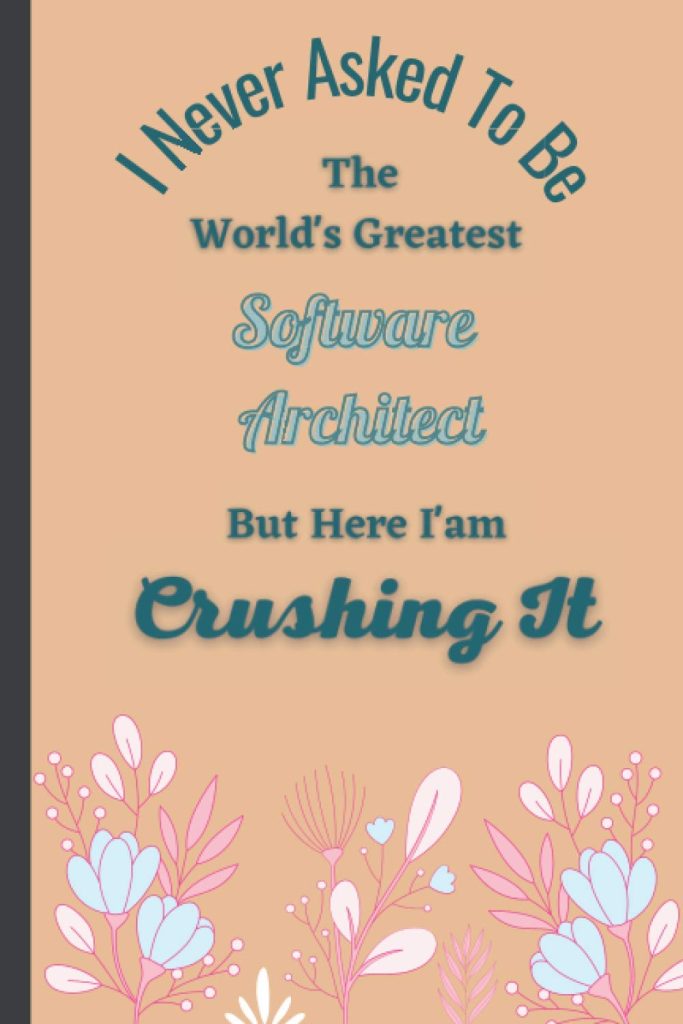 I Never Asked To Be The World's Greatest Software Architect But Here I'am Crushing It: 100 Positive Affirmations Notebook for Software Architects - Adorable Journal Gift (Card Alternative)